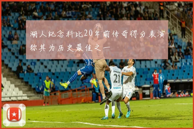 湖人纪念科比20年前传奇得分表演称其为历史最佳之一