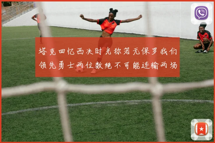 塔克回忆西决时光称若无保罗我们领先勇士两位数绝不可能连输两场