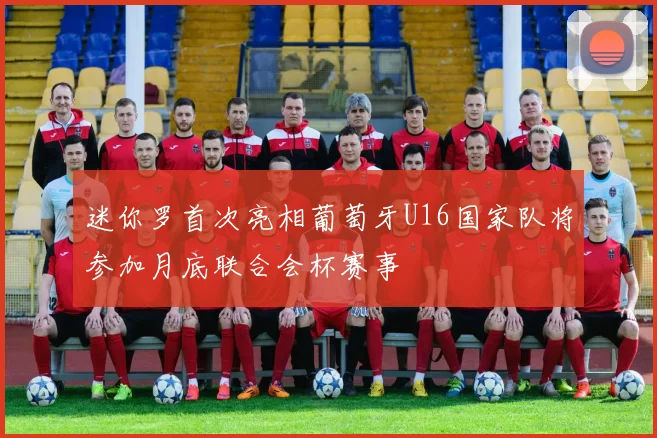 迷你罗首次亮相葡萄牙U16国家队将参加月底联合会杯赛事