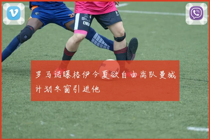 罗马诺曝格伊今夏欲自由离队曼城计划冬窗引进他