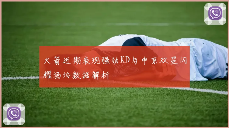火箭近期表现强劲KD与申京双星闪耀场均数据解析