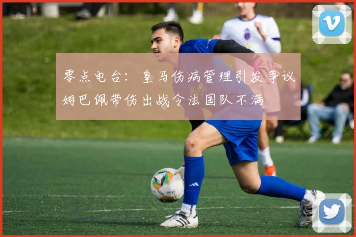 零点电台：皇马伤病管理引发争议姆巴佩带伤出战令法国队不满