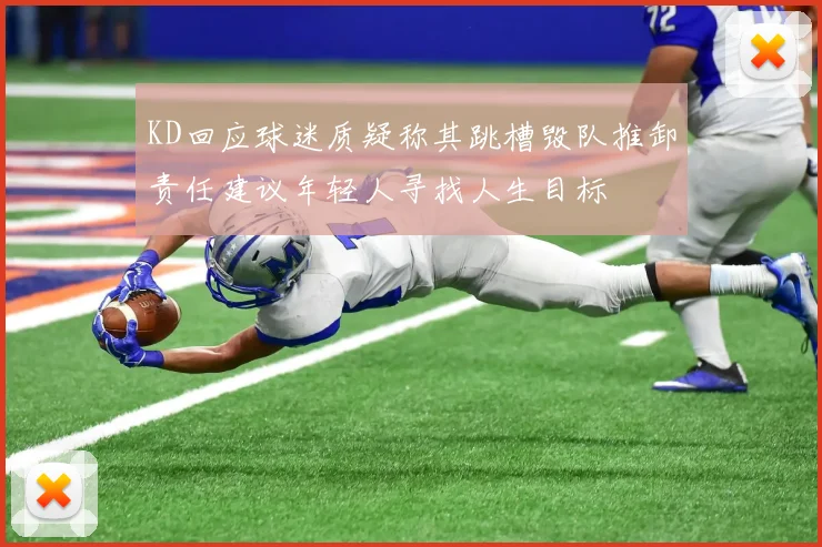 KD回应球迷质疑称其跳槽毁队推卸责任建议年轻人寻找人生目标