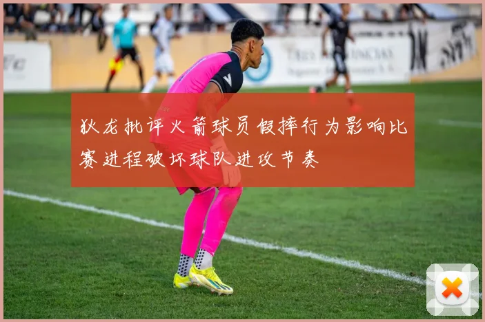 狄龙批评火箭球员假摔行为影响比赛进程破坏球队进攻节奏