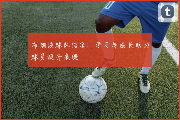 布朗谈球队信念：学习与成长助力球员提升表现