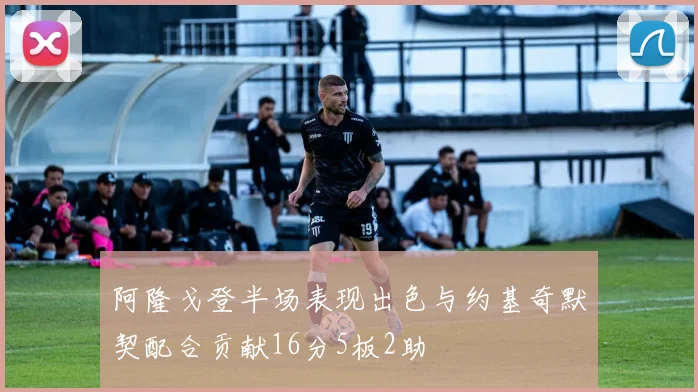 阿隆戈登半场表现出色与约基奇默契配合贡献16分5板2助