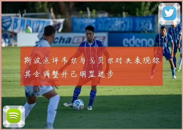 斯波点评韦尔与戈贝尔对决表现称其会调整并已明显进步