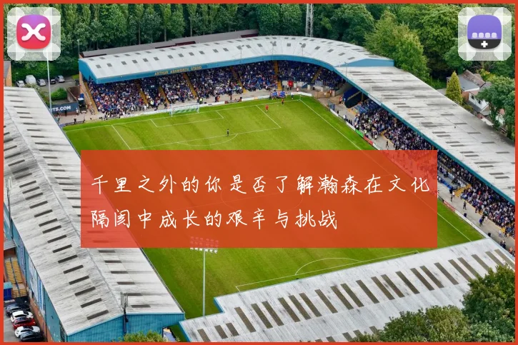 千里之外的你是否了解瀚森在文化隔阂中成长的艰辛与挑战