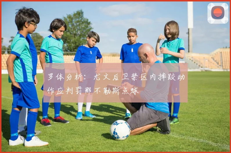 罗体分析：尤文后卫禁区内摔跤动作应判罚那不勒斯点球